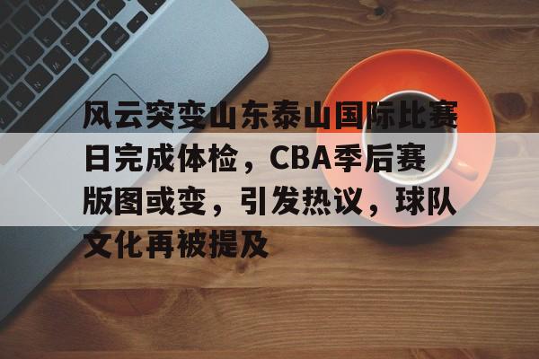 好博体育官网-风云突变山东泰山国际比赛日完成体检，CBA季后赛版图或变，引发热议，球队文化再被提及