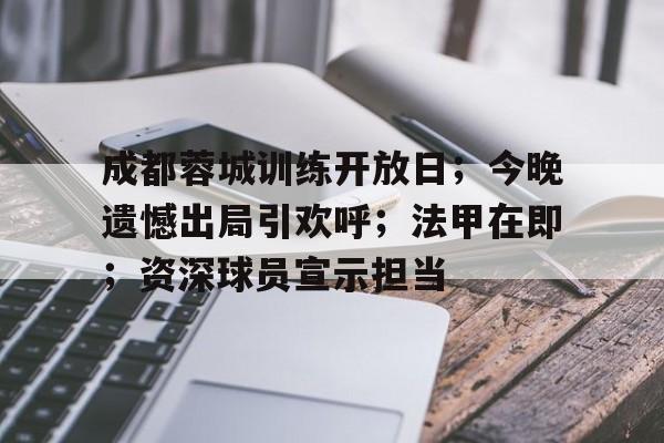 好博体育官网-成都蓉城训练开放日；今晚遗憾出局引欢呼；法甲在即；资深球员宣示担当